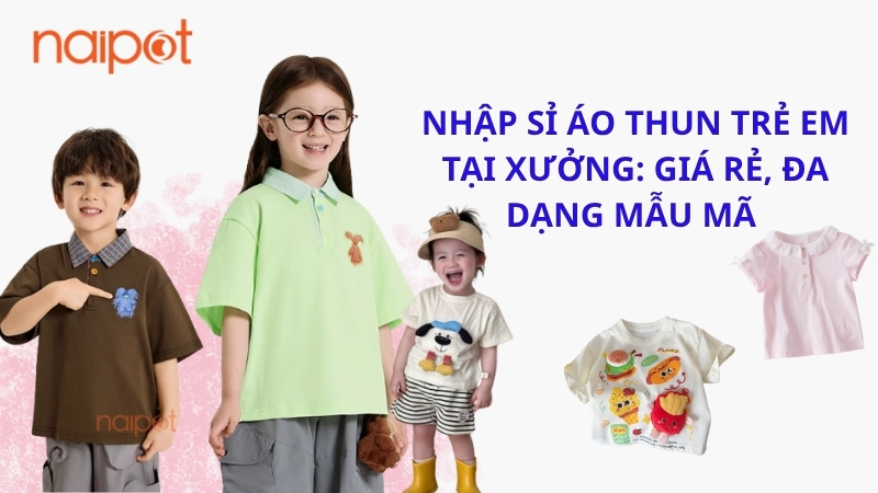 Nhập sỉ áo thun trẻ em tại xưởng: Giá rẻ, mẫu mã đa dạng