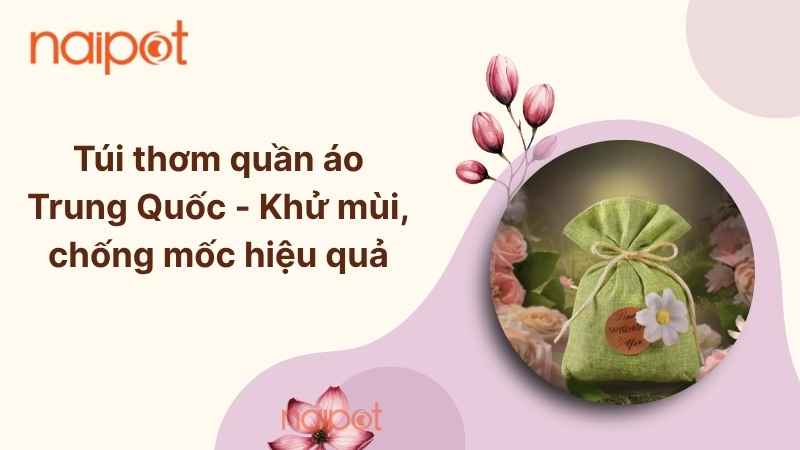 Túi thơm quần áo Trung Quốc - Khử mùi, chống mốc hiệu quả Túi thơm quần áo Trung Quốc - Khử mùi, chống mốc hiệu quả