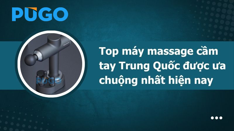 Top máy massage cầm tay Trung Quốc được ưa chuộng nhất hiện nay Top máy massage cầm tay Trung Quốc được ưa chuộng nhất hiện nay