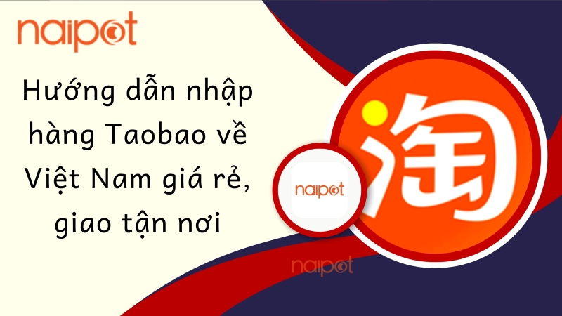 Hướng dẫn nhập hàng Taobao về Việt Nam giá rẻ, giao tận nơi