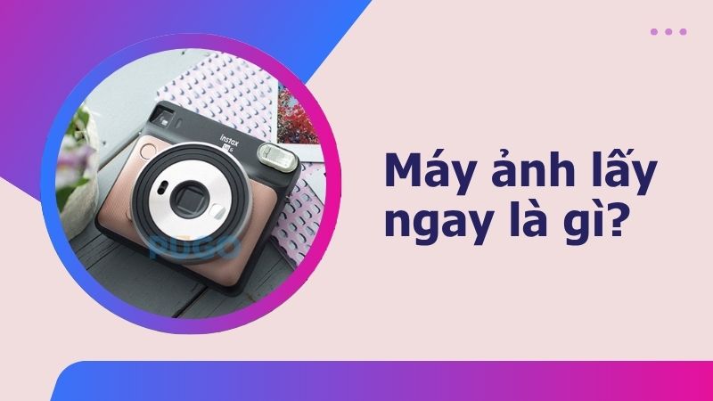 Máy ảnh lấy ngay là gì? Máy ảnh lấy ngay là gì?