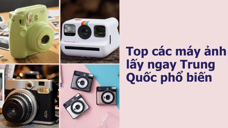 Top các máy ảnh lấy ngay Trung Quốc phổ biến Top các máy ảnh lấy ngay Trung Quốc phổ biến