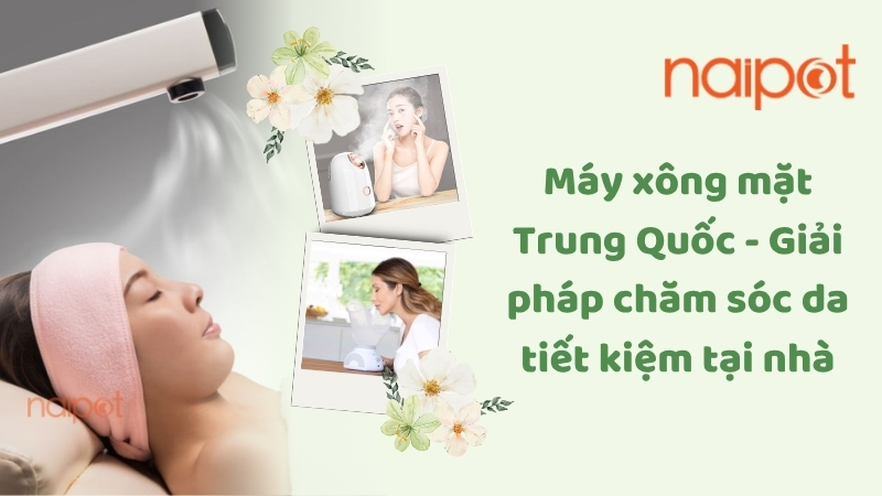 Máy xông mặt Trung Quốc - Giải pháp chăm sóc da tiết kiệm tại nhà Máy xông mặt Trung Quốc - Giải pháp chăm sóc da tiết kiệm tại nhà