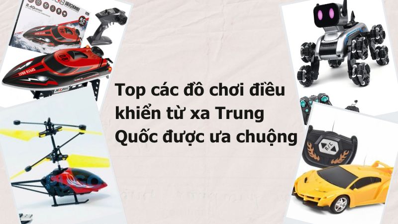 Top các đồ chơi điều khiển từ xa Trung Quốc được ưa chuộng Top các đồ chơi điều khiển từ xa Trung Quốc được ưa chuộng