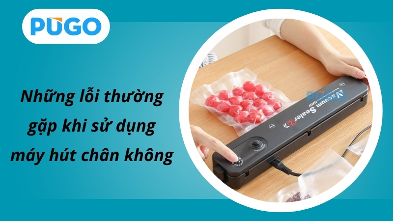 Những lỗi thường gặp khi sử dụng máy hút chân không