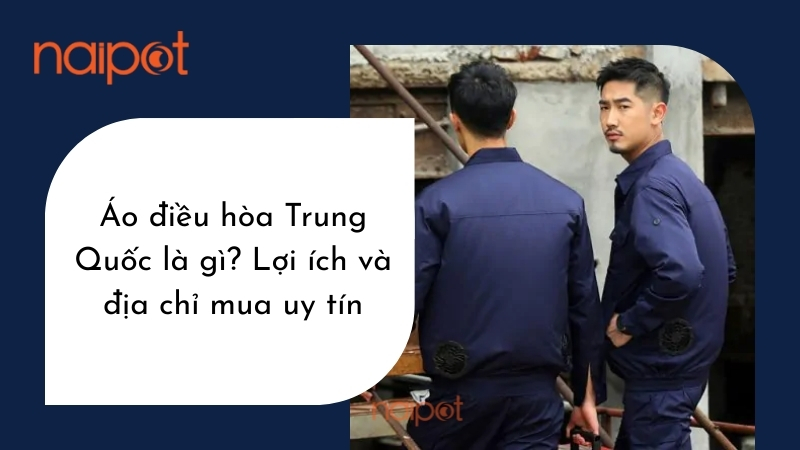 Áo điều hòa Trung Quốc là gì? Lợi ích và địa chỉ mua uy tín Áo điều hòa Trung Quốc là gì? Lợi ích và địa chỉ mua uy tín