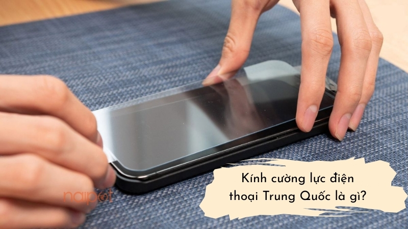 Kính cường lực điện thoại Trung Quốc là gì?