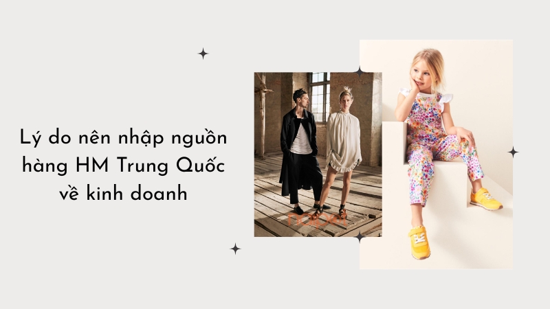 Lý do nên nhập nguồn hàng HM Trung Quốc về kinh doanh Lý do nên nhập nguồn hàng HM Trung Quốc về kinh doanh