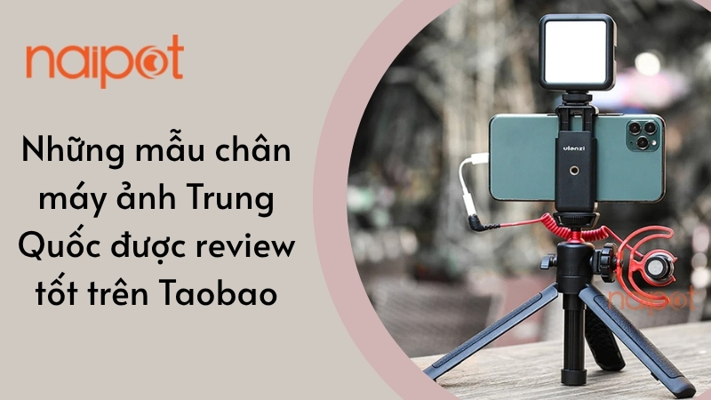 Những mẫu chân máy ảnh Trung Quốc được review tốt trên Taobao