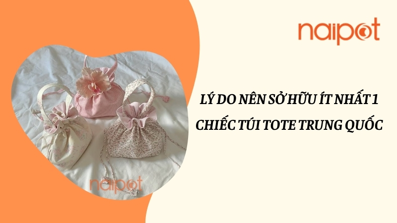 Lý do nên sở hữu ít nhất 1 túi tote Trung Quốc Lý do nên sở hữu ít nhất 1 túi tote Trung Quốc