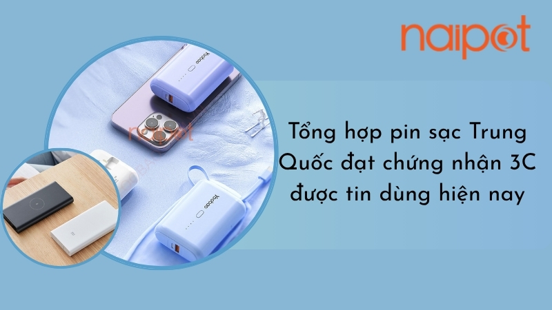 Tổng hợp pin sạc Trung Quốc đạt chứng nhận 3C được tin dùng hiện nay