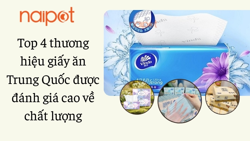 Top 4 thương hiệu giấy ăn Trung Quốc được đánh giá cao về chất lượng Top 4 thương hiệu giấy ăn Trung Quốc được đánh giá cao về chất lượng