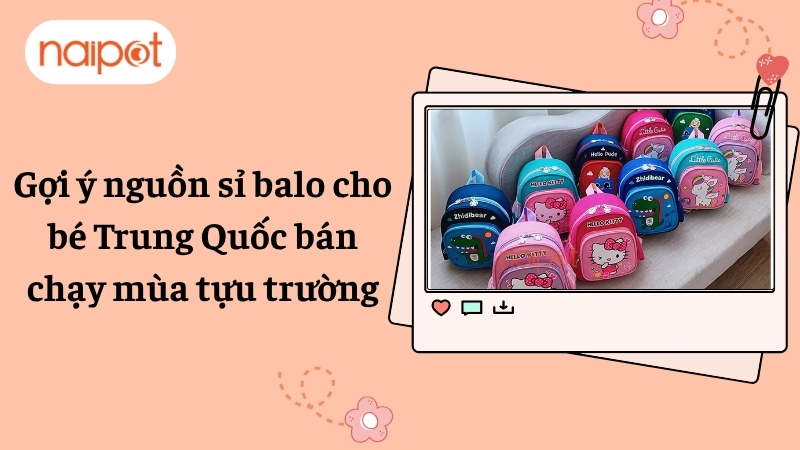 Gợi ý nguồn sỉ balo cho bé Trung Quốc bán chạy mùa tựu trường