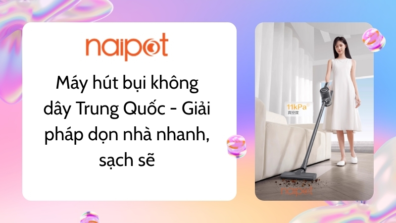 Máy hút bụi không dây Trung Quốc - Giải pháp dọn nhà nhanh, sạch sẽ Máy hút bụi không dây Trung Quốc - Giải pháp dọn nhà nhanh, sạch sẽ
