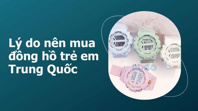 Lý do nên mua đồng hồ trẻ em Trung Quốc Lý do nên mua đồng hồ trẻ em Trung Quốc