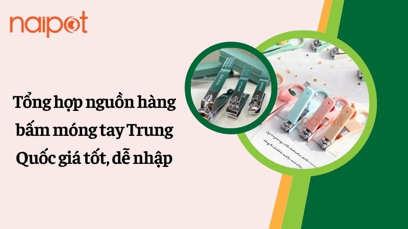 Tổng hợp nguồn hàng bấm móng tay Trung Quốc giá tốt, dễ nhập Tổng hợp nguồn hàng bấm móng tay Trung Quốc giá tốt, dễ nhập