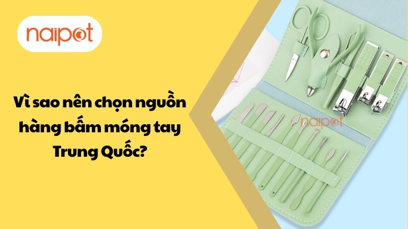Vì sao nên chọn nguồn hàng bấm móng tay Trung Quốc? Vì sao nên chọn nguồn hàng bấm móng tay Trung Quốc?