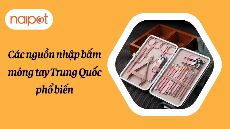 Các nguồn nhập bấm móng tay Trung Quốc phổ biến Các nguồn nhập bấm móng tay Trung Quốc phổ biến