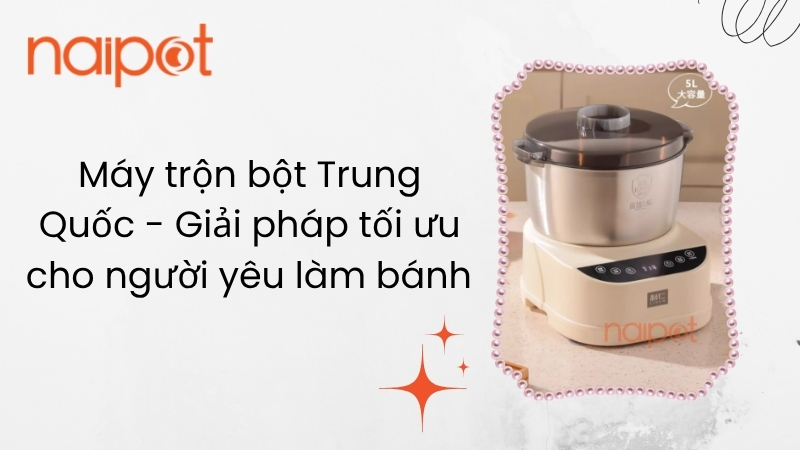 Máy trộn bột Trung Quốc - Giải pháp tối ưu cho người yêu làm bánh  Máy trộn bột Trung Quốc - Giải pháp tối ưu cho người yêu làm bánh