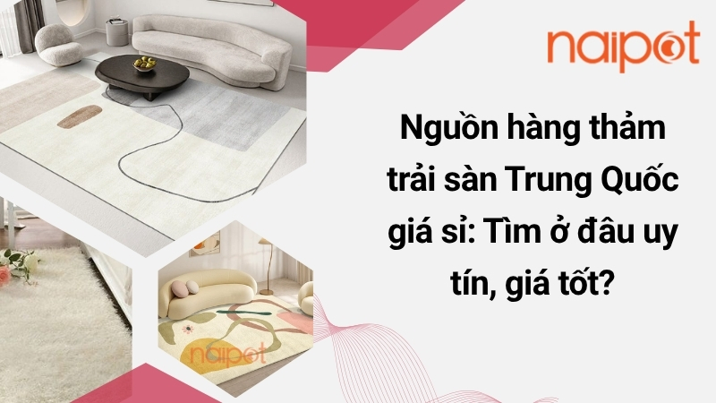 Nguồn hàng thảm trải sàn Trung Quốc giá sỉ: Tìm ở đâu uy tín, giá tốt?