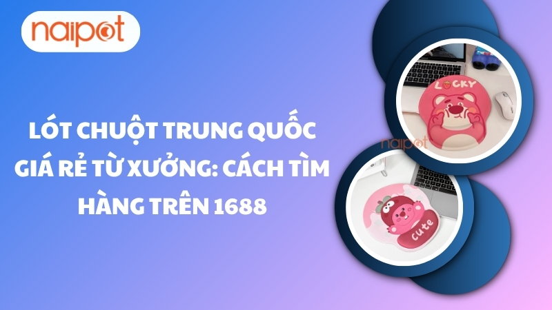 Lót chuột Trung Quốc giá rẻ từ xưởng: Cách tìm hàng trên 1688