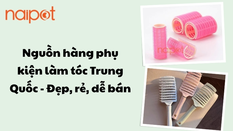Nguồn hàng phụ kiện làm tóc Trung Quốc - Đẹp, rẻ, dễ bán