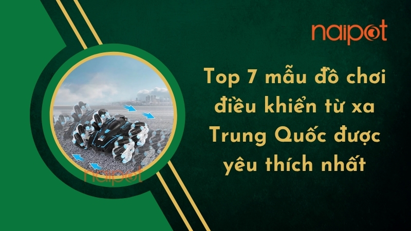 Top 7 mẫu đồ chơi điều khiển từ xa Trung Quốc được yêu thích nhất Top 7 mẫu đồ chơi điều khiển từ xa Trung Quốc được yêu thích nhất