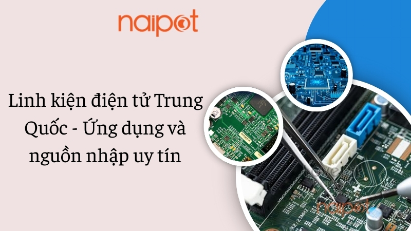 Linh kiện điện tử Trung Quốc - Ứng dụng và nguồn nhập uy tín