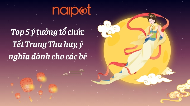 Top 5 ý tưởng tổ chức Tết Trung Thu hay, ý nghĩa dành cho các bé
