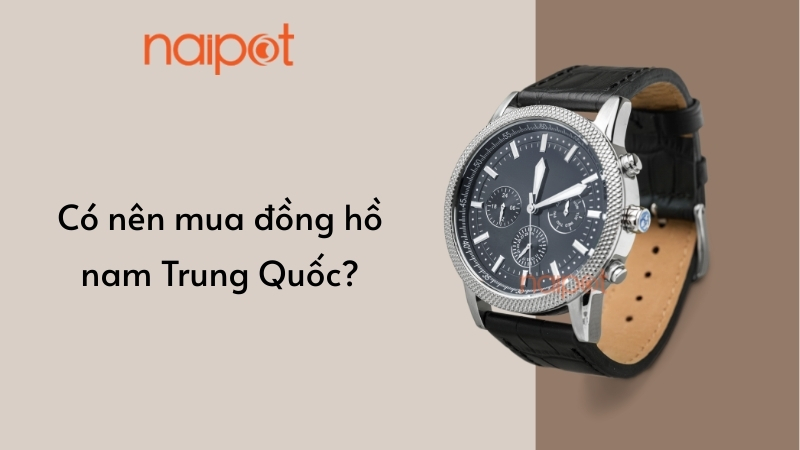 Có nên mua đồng hồ nam Trung Quốc? 