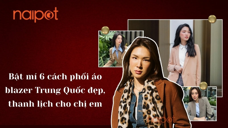 Bật mí 6 cách phối áo blazer Trung Quốc đẹp, thanh lịch cho chị em Bật mí 6 cách phối áo blazer Trung Quốc đẹp, thanh lịch cho chị em