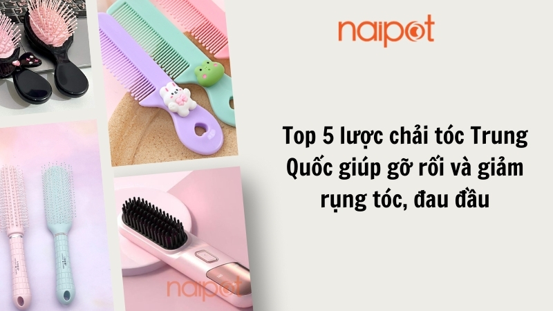 Top 5 lược chải tóc Trung Quốc giúp gỡ rối và giảm rụng tóc, đau đầu Top 5 lược chải tóc Trung Quốc giúp gỡ rối và giảm rụng tóc, đau đầu