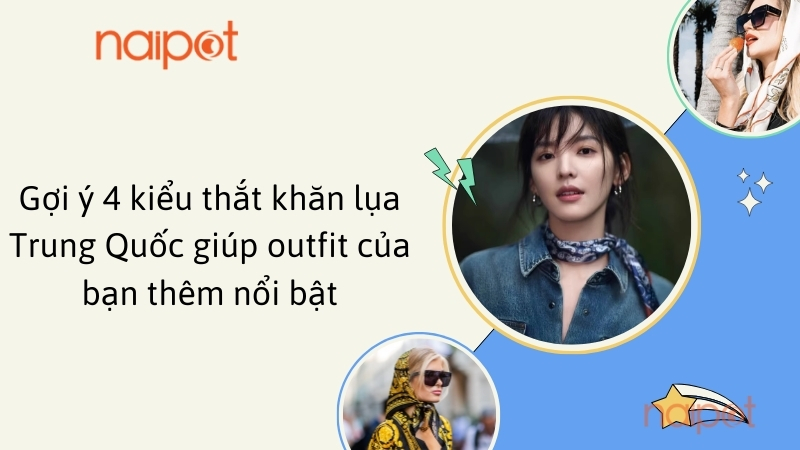 Gợi ý 4 kiểu thắt khăn lụa Trung Quốc giúp outfit của bạn thêm nổi bật Gợi ý 4 kiểu thắt khăn lụa Trung Quốc giúp outfit của bạn thêm nổi bật