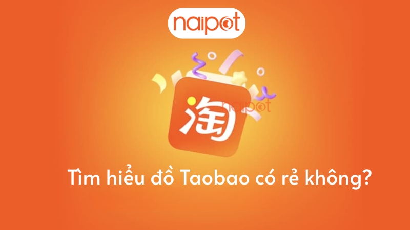 Tìm hiểu đồ Taobao có rẻ không? Tìm hiểu đồ Taobao có rẻ không?
