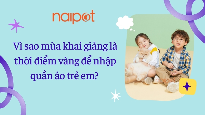 Vì sao mùa khai giảng là thời điểm vàng để nhập quần áo trẻ em? Vì sao mùa khai giảng là thời điểm vàng để nhập quần áo trẻ em?