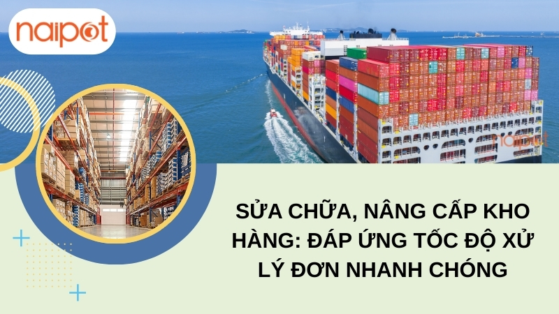 Sửa chữa, nâng cấp kho hàng: Đáp ứng tốc độ xử lý đơn nhanh chóng