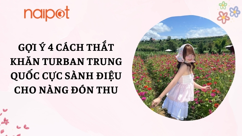 Gợi ý 4 cách thắt khăn turban Trung Quốc cực sành điệu cho nàng đón thu