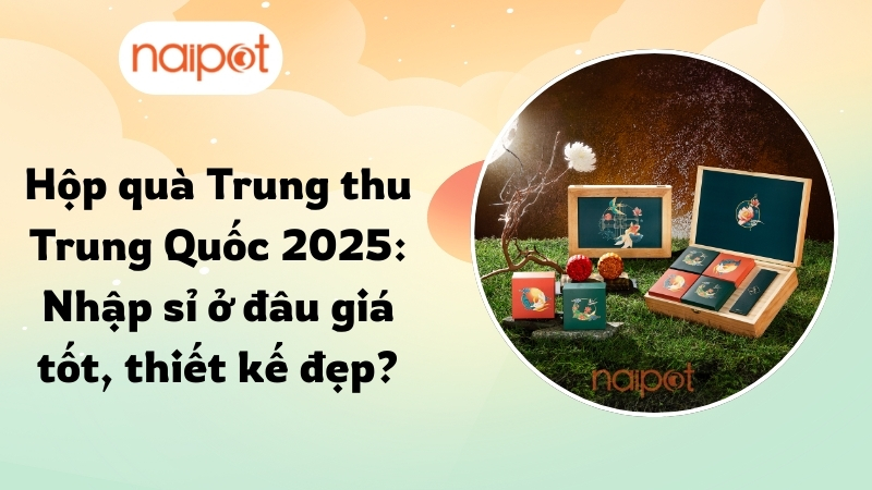 Hộp quà Trung thu Trung Quốc 2025 - Nhập sỉ ở đâu giá tốt, thiết kế đẹp?