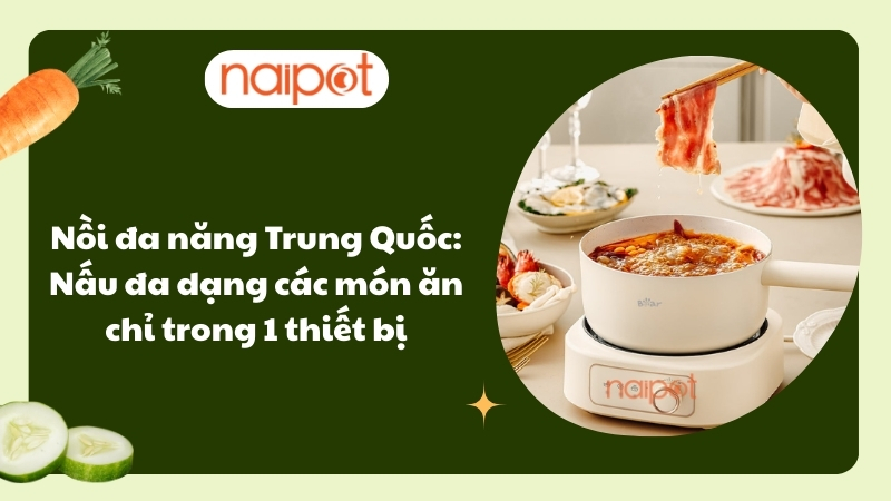 Nồi đa năng Trung Quốc: Nấu đa dạng các món ăn chỉ trong 1 thiết bị