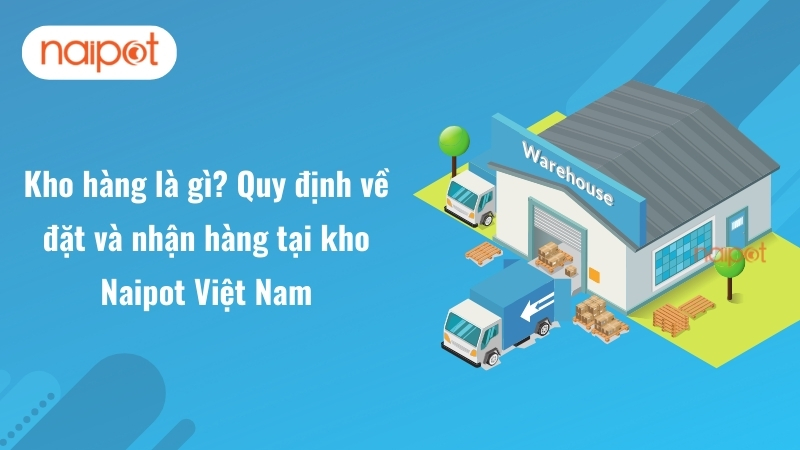 Kho hàng là gì? Quy định về đặt và nhận hàng tại kho Naipot Việt Nam 