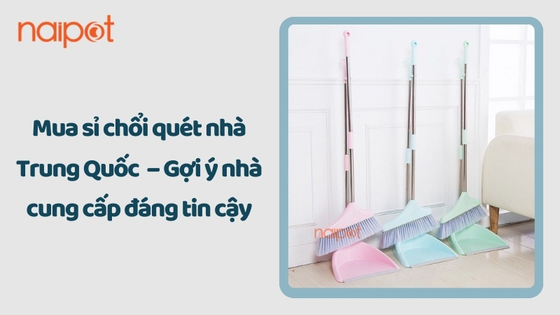 Mua sỉ chổi quét nhà Trung Quốc – Gợi ý nhà cung cấp đáng tin cậy Mua sỉ chổi quét nhà Trung Quốc – Gợi ý nhà cung cấp đáng tin cậy