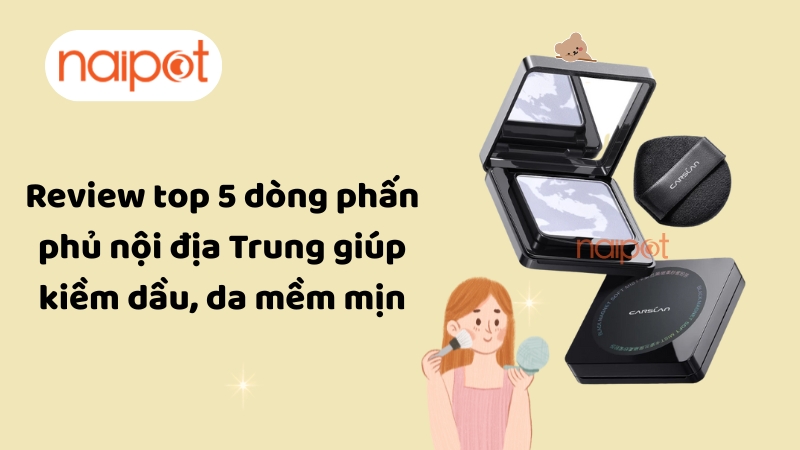 Review top 5 dòng phấn phủ nội địa Trung giúp kiềm dầu, da mềm mịn Review top 5 dòng phấn phủ nội địa Trung giúp kiềm dầu, da mềm mịn