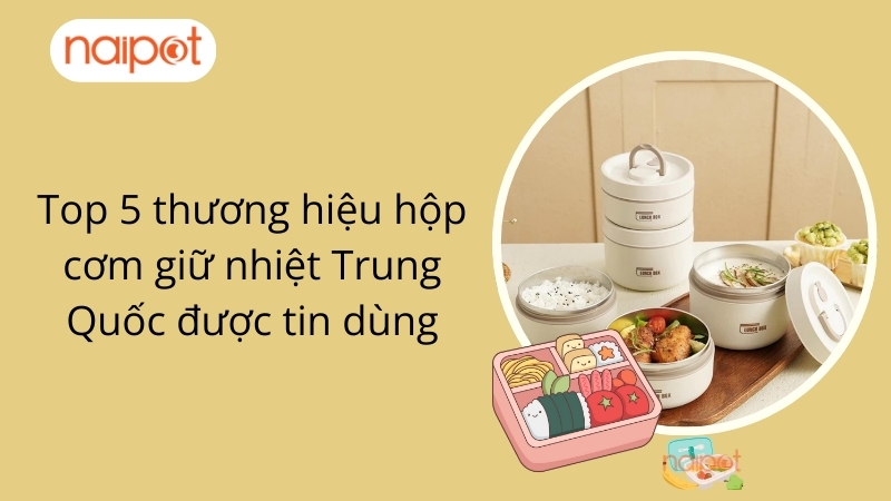 Top 5 thương hiệu hộp cơm giữ nhiệt Trung Quốc được tin dùng Top 5 thương hiệu hộp cơm giữ nhiệt Trung Quốc được tin dùng