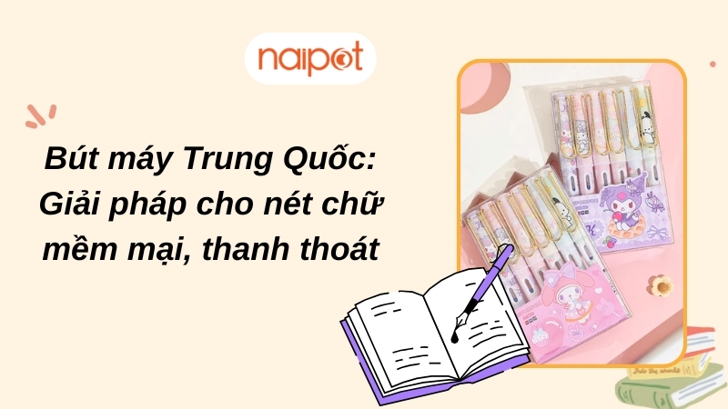 Bút máy Trung Quốc: Giải pháp cho nét chữ mềm mại, thanh thoát Bút máy Trung Quốc: Giải pháp cho nét chữ mềm mại, thanh thoát