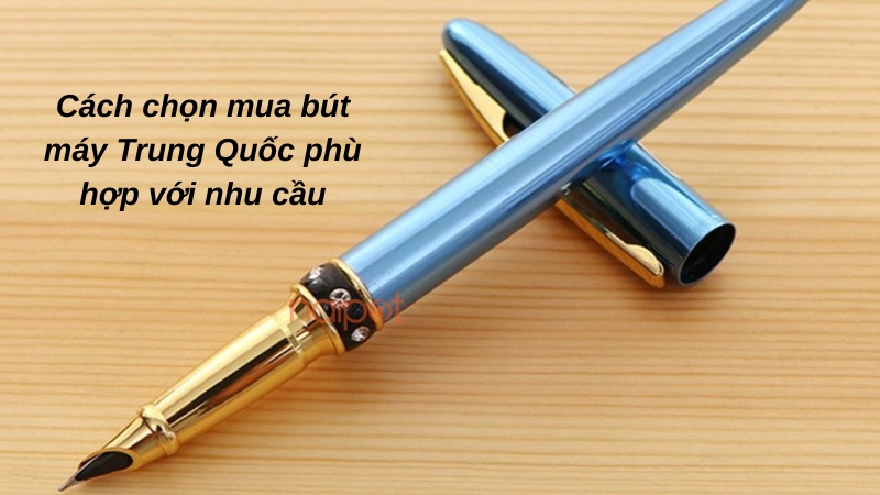 Cách chọn mua bút máy Trung Quốc phù hợp với nhu cầu Cách chọn mua bút máy Trung Quốc phù hợp với nhu cầu