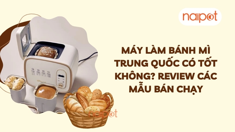 Máy làm bánh mì Trung Quốc có tốt không? Review các mẫu bán chạy Máy làm bánh mì Trung Quốc có tốt không? Review các mẫu bán chạy