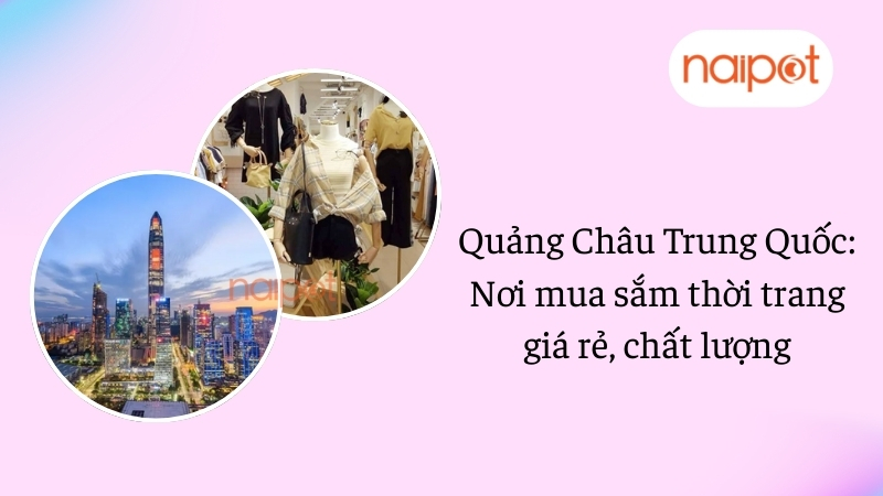 Quảng Châu Trung Quốc: Nơi mua sắm thời trang giá rẻ, chất lượng