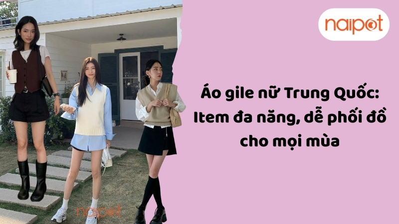 Áo gile nữ Trung Quốc: Item đa năng, dễ phối đồ cho mọi mùa