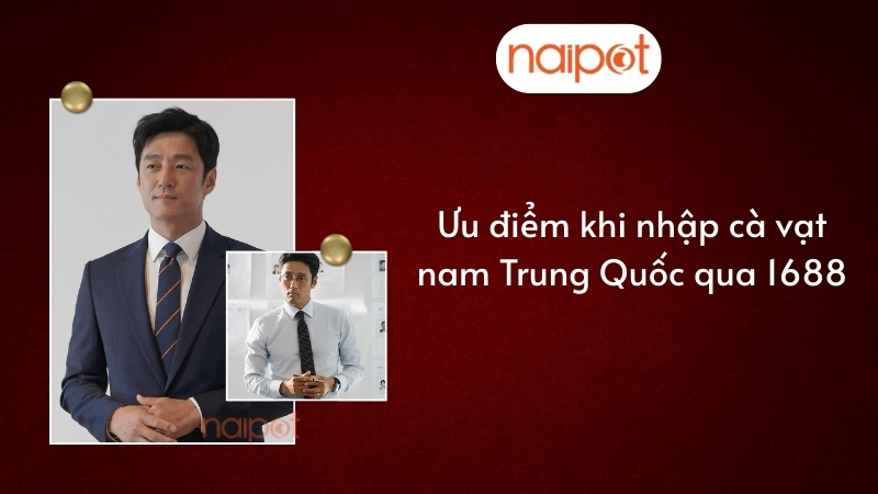 Ưu điểm khi nhập cà vạt nam Trung Quốc qua 1688 