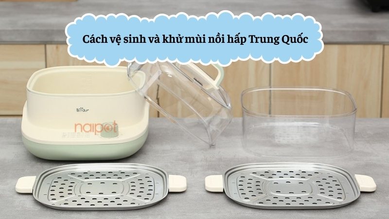 Cách vệ sinh và khử mùi nồi hấp Trung Quốc  Cách vệ sinh và khử mùi nồi hấp Trung Quốc